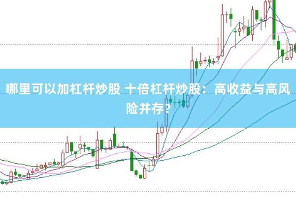 哪里可以加杠杆炒股 十倍杠杆炒股：高收益与高风险并存？
