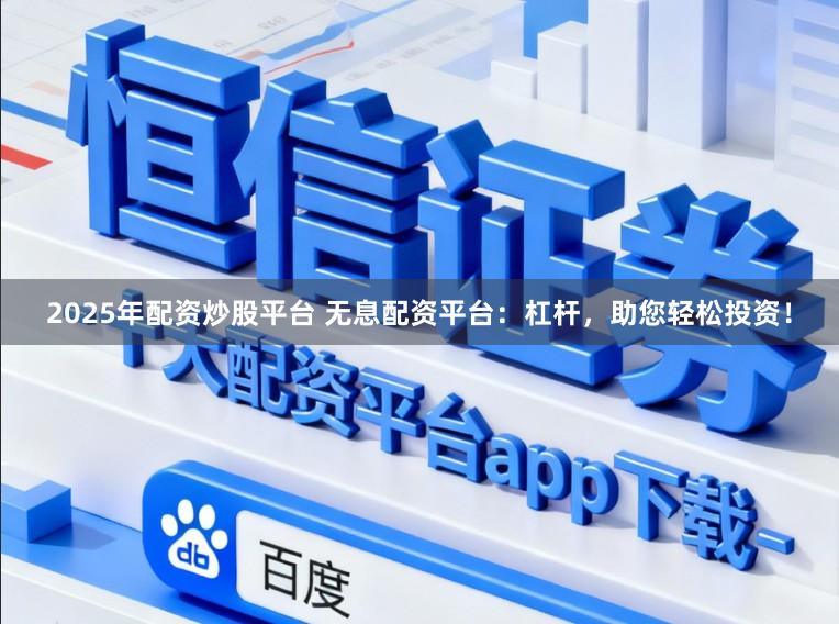 2025年配资炒股平台 无息配资平台：杠杆，助您轻松投资！