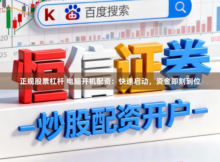 正规股票杠杆 电脑开机配资：快速启动，资金即刻到位