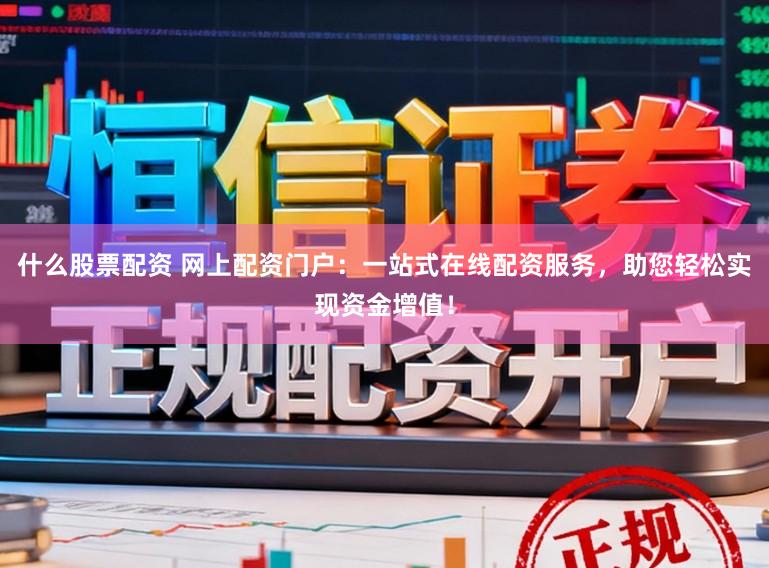 什么股票配资 网上配资门户：一站式在线配资服务，助您轻松实现资金增值！