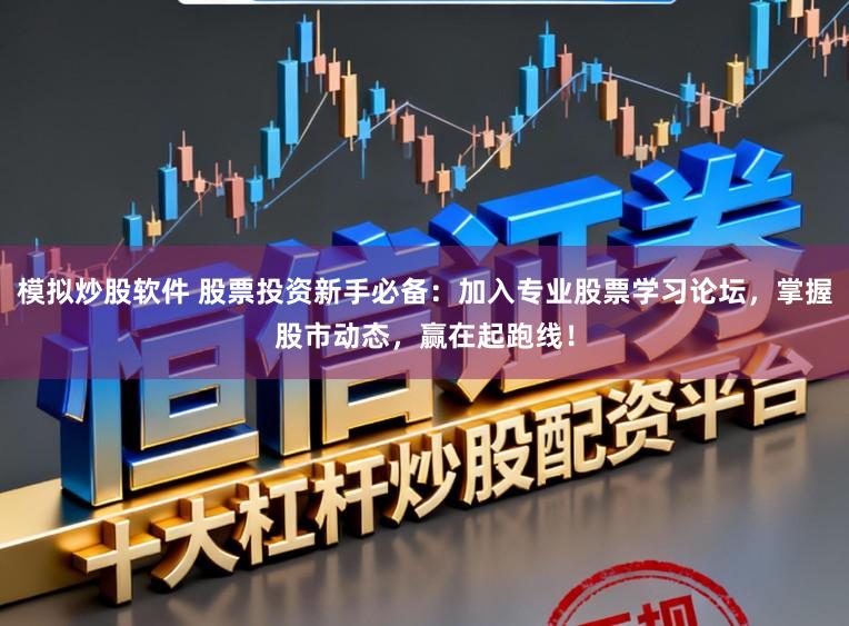 模拟炒股软件 股票投资新手必备：加入专业股票学习论坛，掌握股市动态，赢在起跑线！