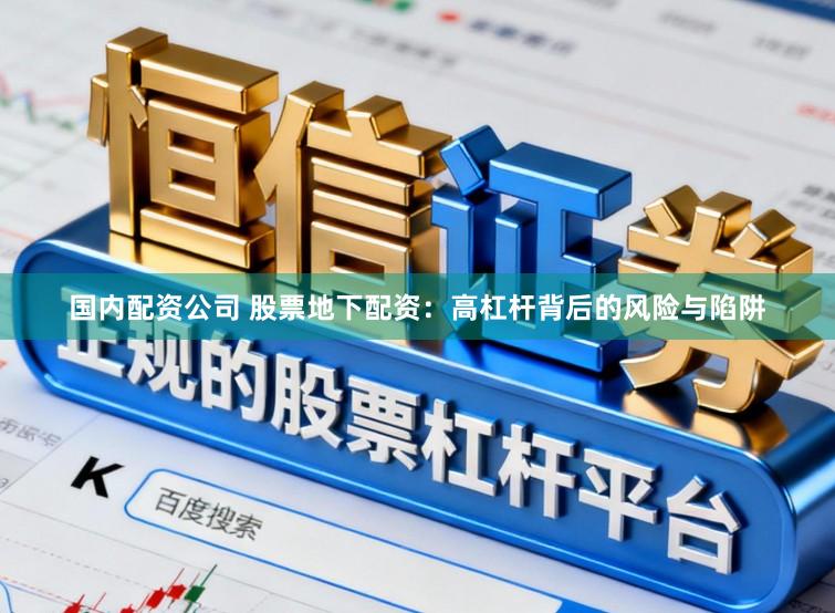 国内配资公司 股票地下配资：高杠杆背后的风险与陷阱