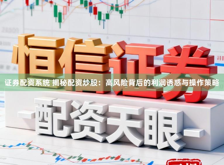 证券配资系统 揭秘配资炒股：高风险背后的利润诱惑与操作策略