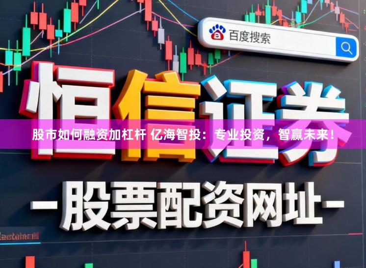 股市如何融资加杠杆 亿海智投：专业投资，智赢未来！