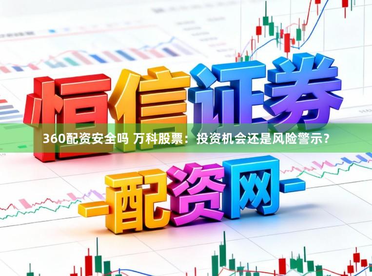 360配资安全吗 万科股票：投资机会还是风险警示？