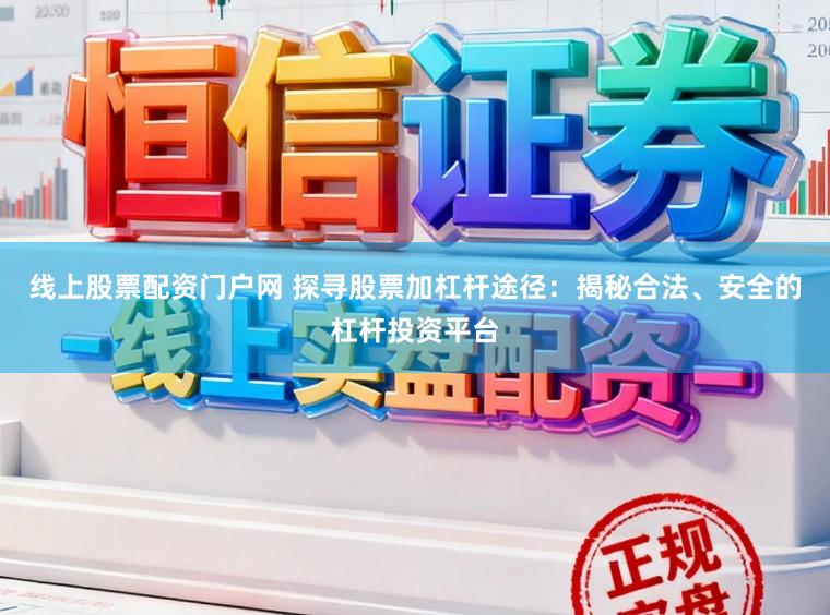 线上股票配资门户网 探寻股票加杠杆途径：揭秘合法、安全的杠杆投资平台