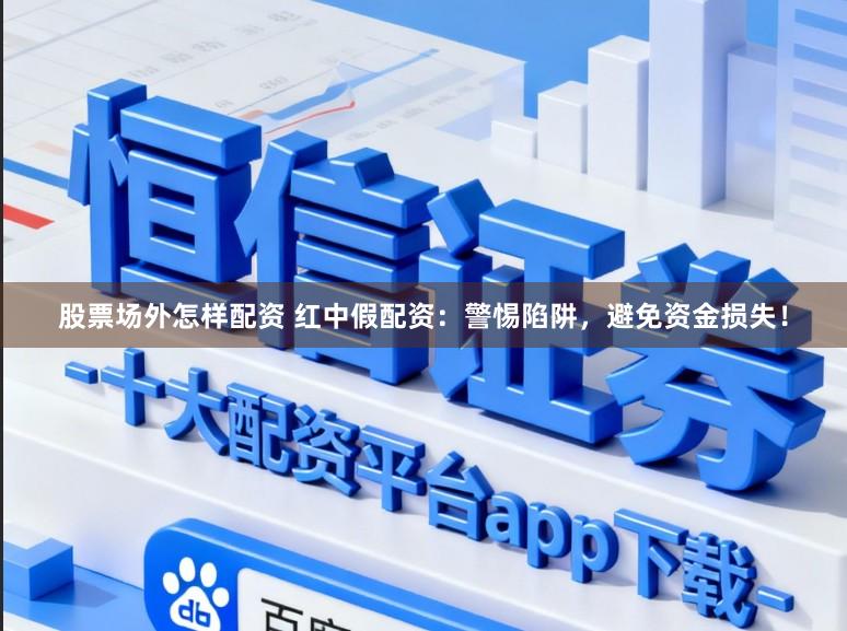 股票场外怎样配资 红中假配资：警惕陷阱，避免资金损失！