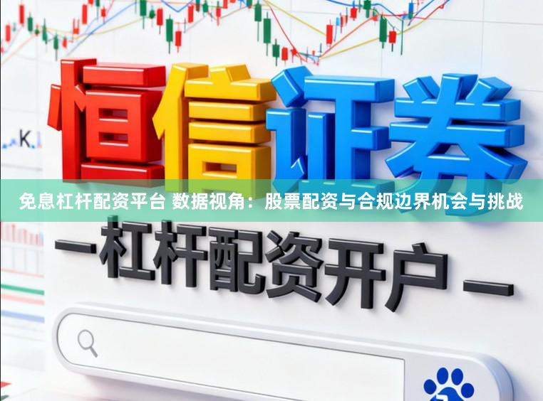 免息杠杆配资平台 数据视角：股票配资与合规边界机会与挑战