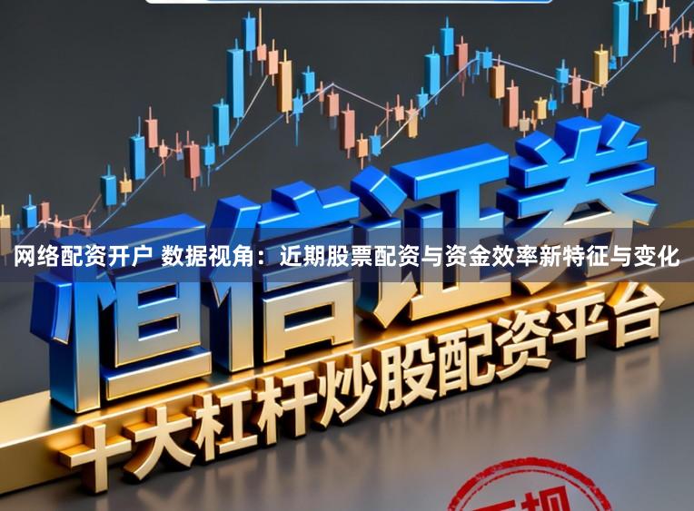 网络配资开户 数据视角：近期股票配资与资金效率新特征与变化