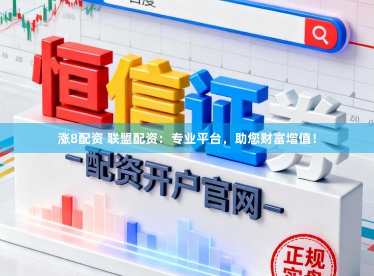 涨8配资 联盟配资：专业平台，助您财富增值！