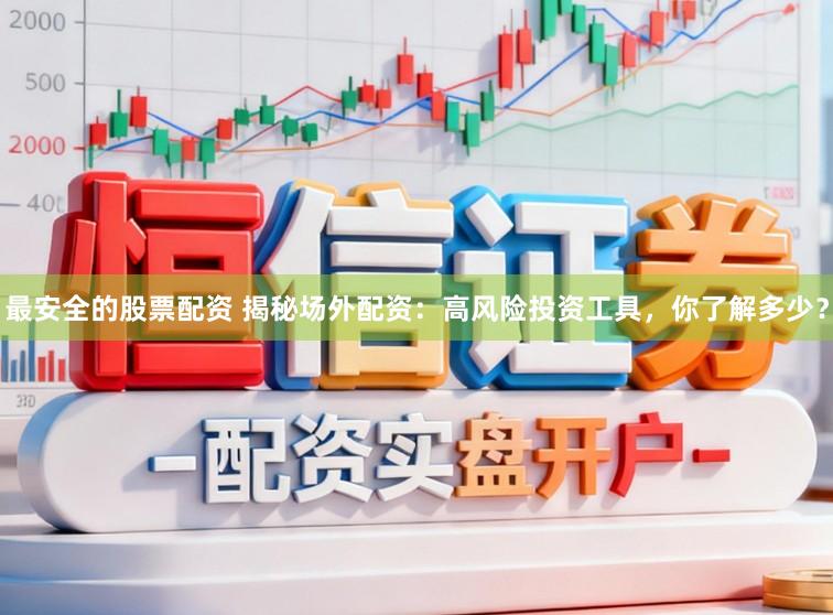 最安全的股票配资 揭秘场外配资：高风险投资工具，你了解多少？