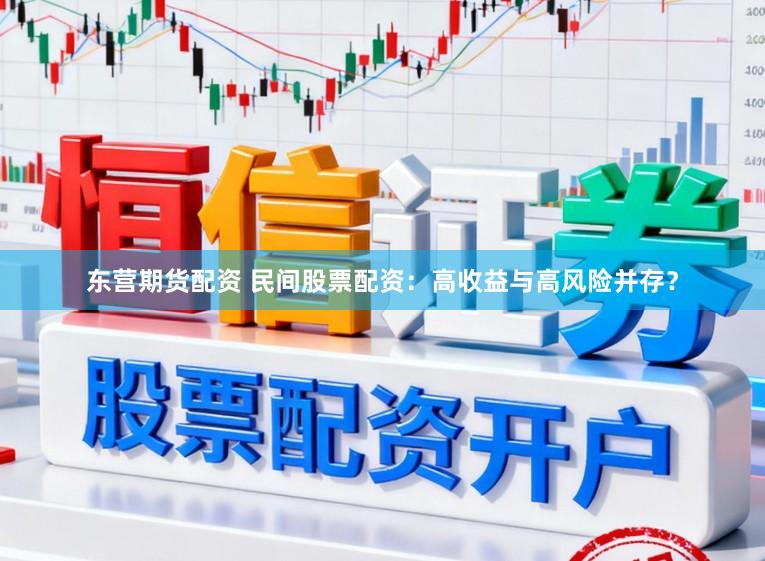 东营期货配资 民间股票配资：高收益与高风险并存？