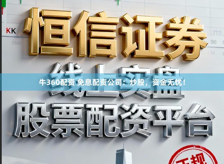 牛360配资 免息配资公司：炒股，资金无忧！