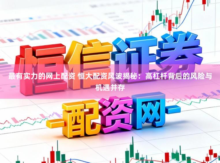 最有实力的网上配资 恒大配资风波揭秘：高杠杆背后的风险与机遇并存