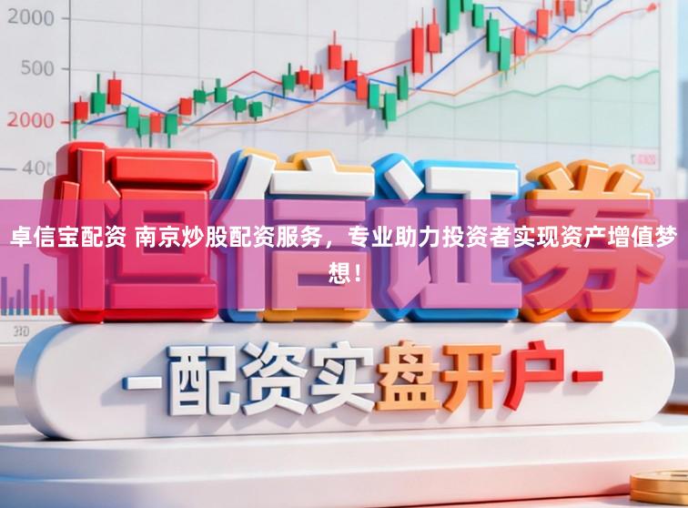 卓信宝配资 南京炒股配资服务，专业助力投资者实现资产增值梦想！