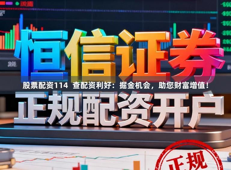 股票配资114  查配资利好：掘金机会，助您财富增值！