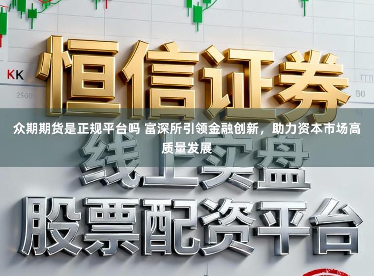 众期期货是正规平台吗 富深所引领金融创新，助力资本市场高质量发展