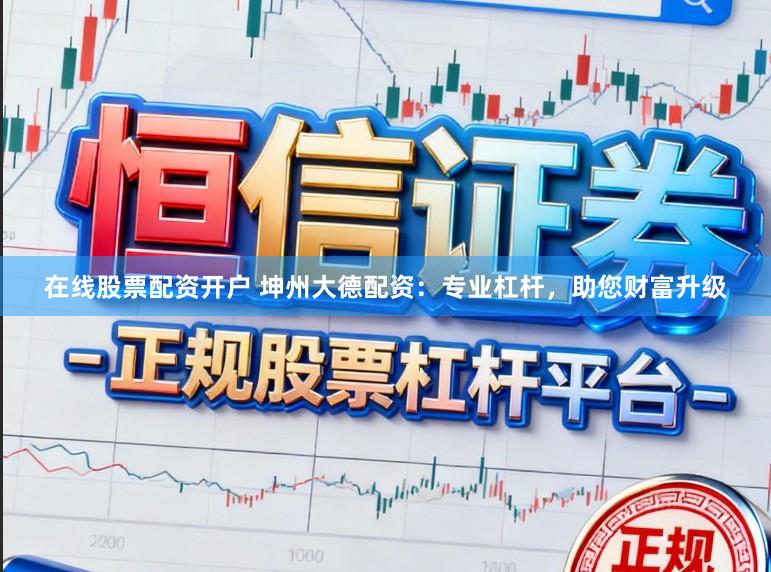 在线股票配资开户 坤州大德配资：专业杠杆，助您财富升级