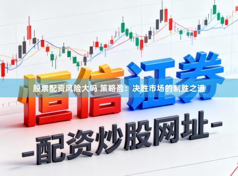 股票配资风险大吗 策略盈：决胜市场的制胜之道