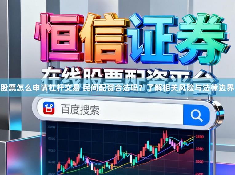 股票怎么申请杠杆交易 民间配资合法吗？了解相关风险与法律边界