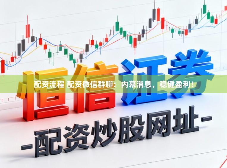 配资流程 配资微信群聊：内幕消息，稳健盈利！