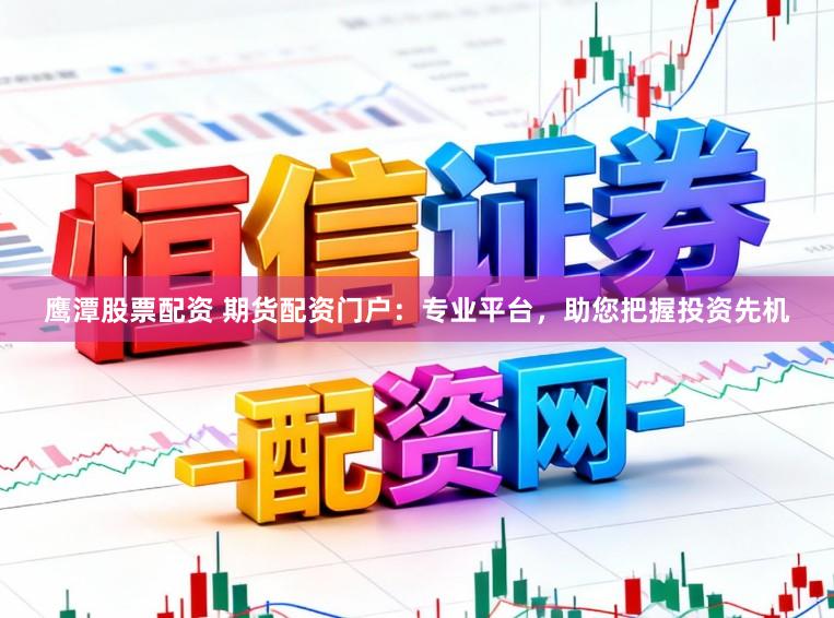 鹰潭股票配资 期货配资门户：专业平台，助您把握投资先机