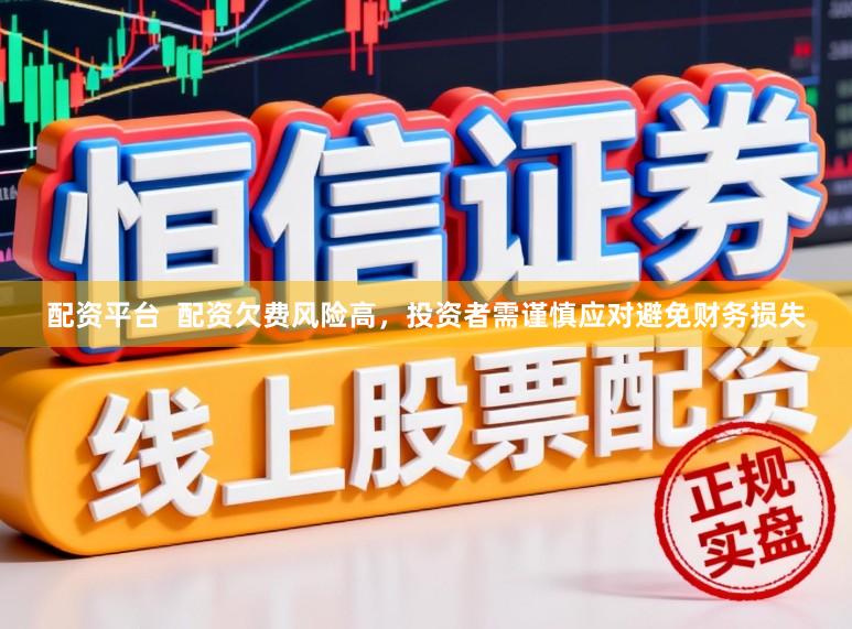 配资平台  配资欠费风险高，投资者需谨慎应对避免财务损失