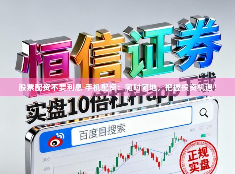 股票配资不要利息 手机配资：随时随地，把握投资机遇！