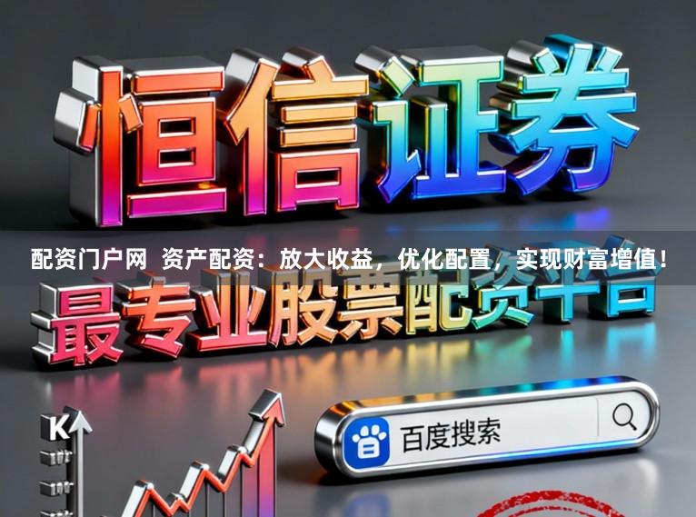 配资门户网  资产配资：放大收益，优化配置，实现财富增值！
