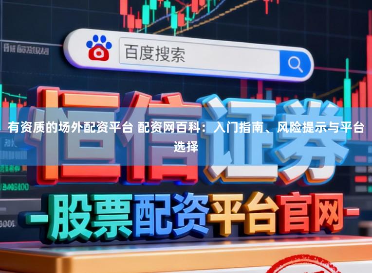 有资质的场外配资平台 配资网百科：入门指南、风险提示与平台选择