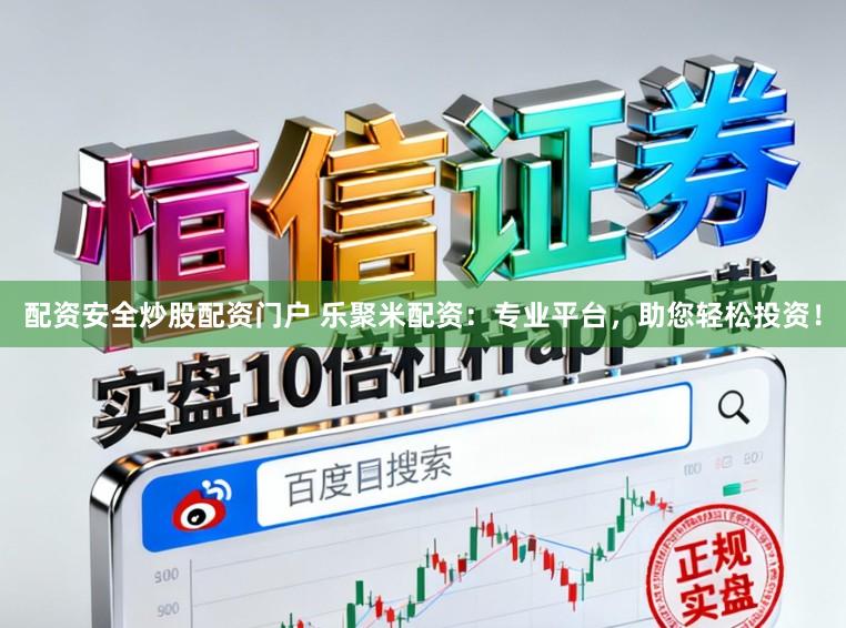 配资安全炒股配资门户 乐聚米配资：专业平台，助您轻松投资！