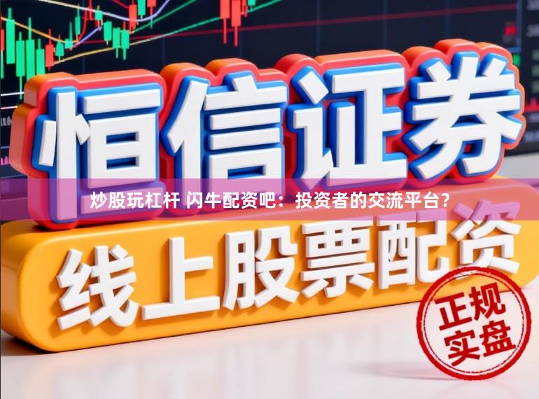 炒股玩杠杆 闪牛配资吧：投资者的交流平台？