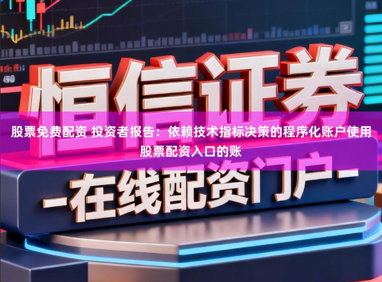 股票免费配资 投资者报告：依赖技术指标决策的程序化账户使用股票配资入口的账