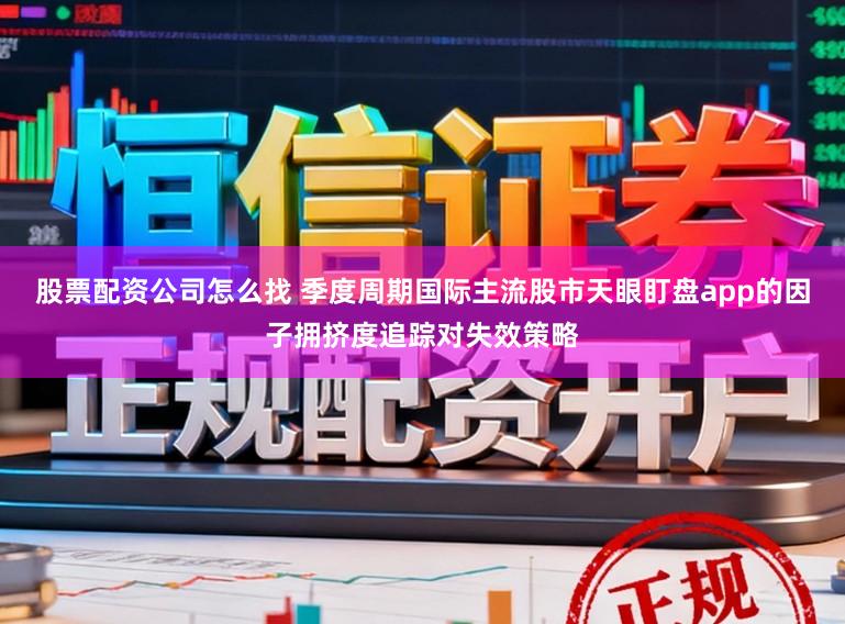 股票配资公司怎么找 季度周期国际主流股市天眼盯盘app的因子拥挤度追踪对失效策略