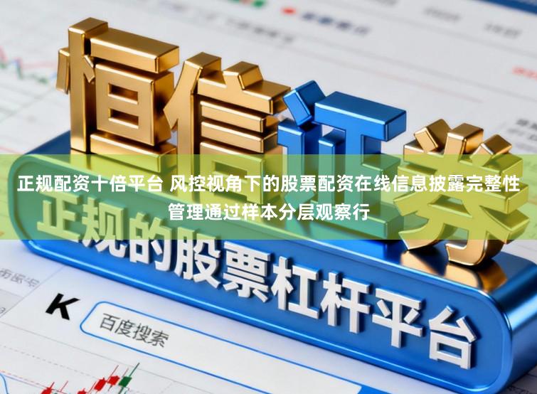 正规配资十倍平台 风控视角下的股票配资在线信息披露完整性管理通过样本分层观察行