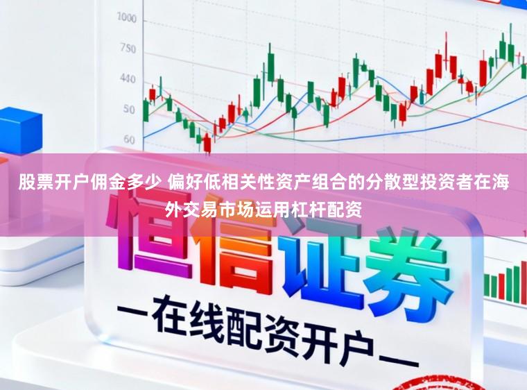 股票开户佣金多少 偏好低相关性资产组合的分散型投资者在海外交易市场运用杠杆配资