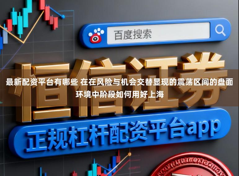 最新配资平台有哪些 在在风险与机会交替显现的震荡区间的盘面环境中阶段如何用好上海