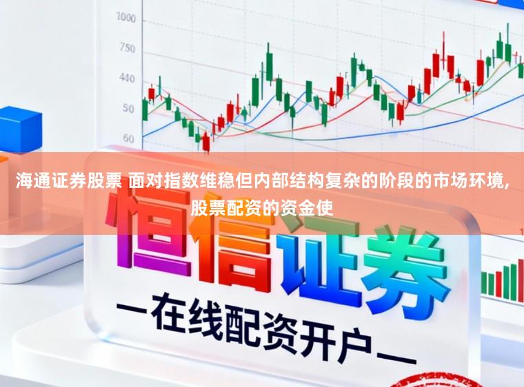 海通证券股票 面对指数维稳但内部结构复杂的阶段的市场环境,股票配资的资金使