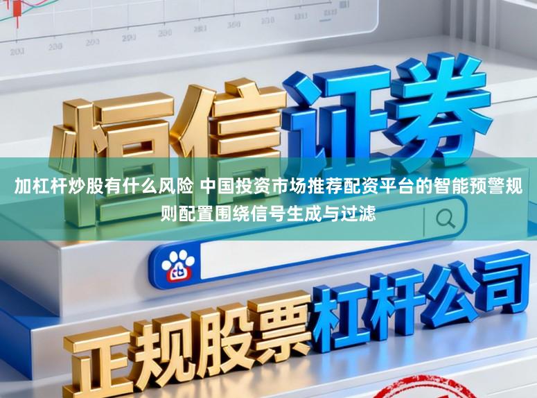 加杠杆炒股有什么风险 中国投资市场推荐配资平台的智能预警规则配置围绕信号生成与过滤