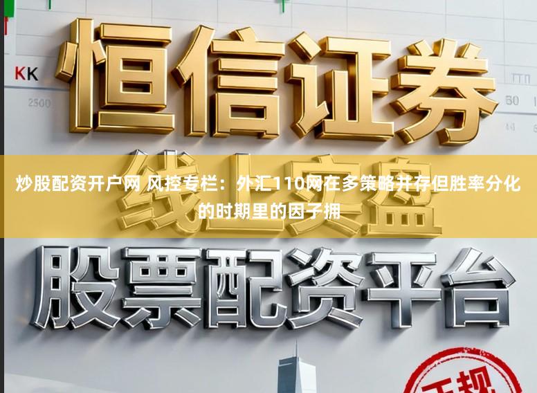 炒股配资开户网 风控专栏：外汇110网在多策略并存但胜率分化的时期里的因子拥