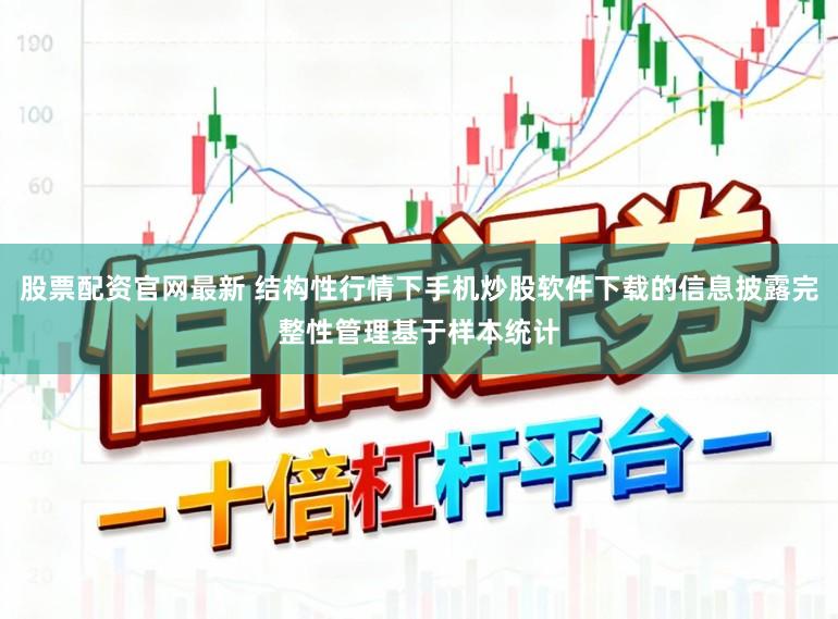 股票配资官网最新 结构性行情下手机炒股软件下载的信息披露完整性管理基于样本统计