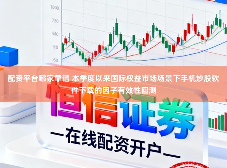 配资平台哪家靠谱 本季度以来国际权益市场场景下手机炒股软件下载的因子有效性回测