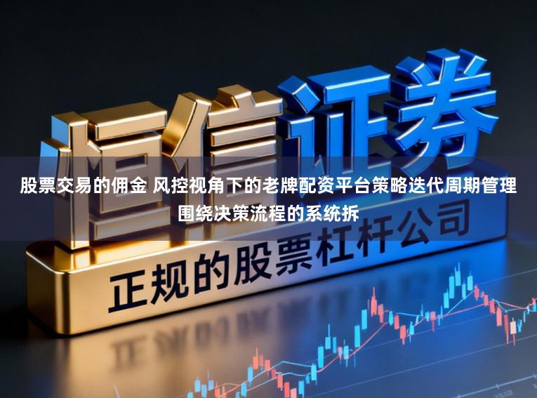 股票交易的佣金 风控视角下的老牌配资平台策略迭代周期管理围绕决策流程的系统拆