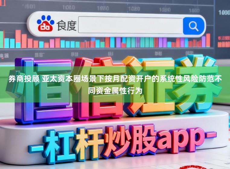 券商投顾 亚太资本圈场景下按月配资开户的系统性风险防范不同资金属性行为