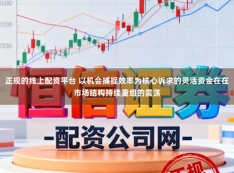 正规的线上配资平台 以机会捕捉效率为核心诉求的灵活资金在在市场结构持续重组的震荡