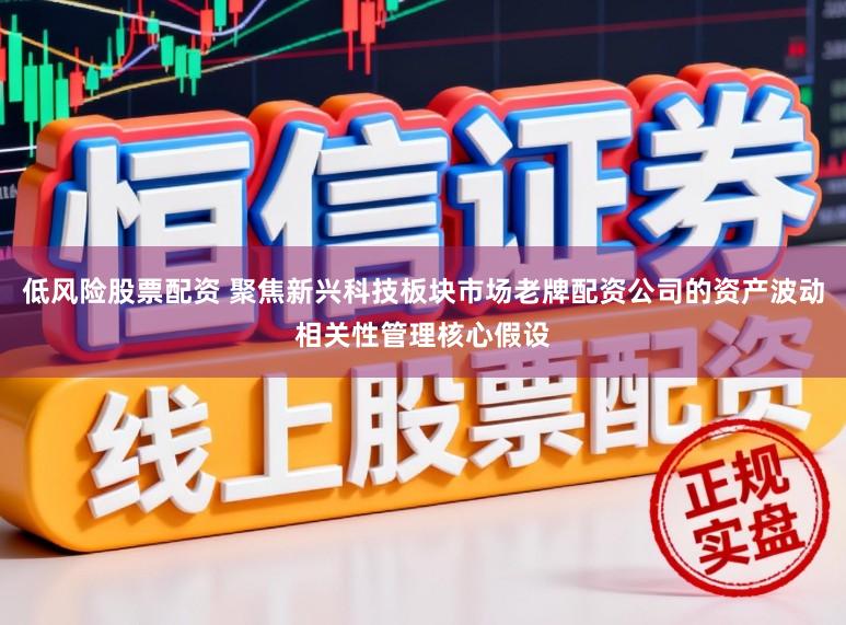 低风险股票配资 聚焦新兴科技板块市场老牌配资公司的资产波动相关性管理核心假设