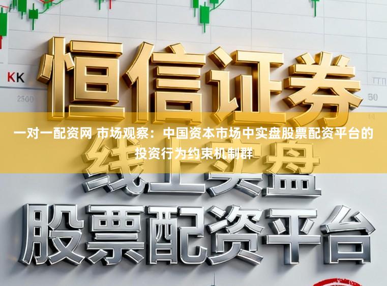 一对一配资网 市场观察：中国资本市场中实盘股票配资平台的投资行为约束机制群