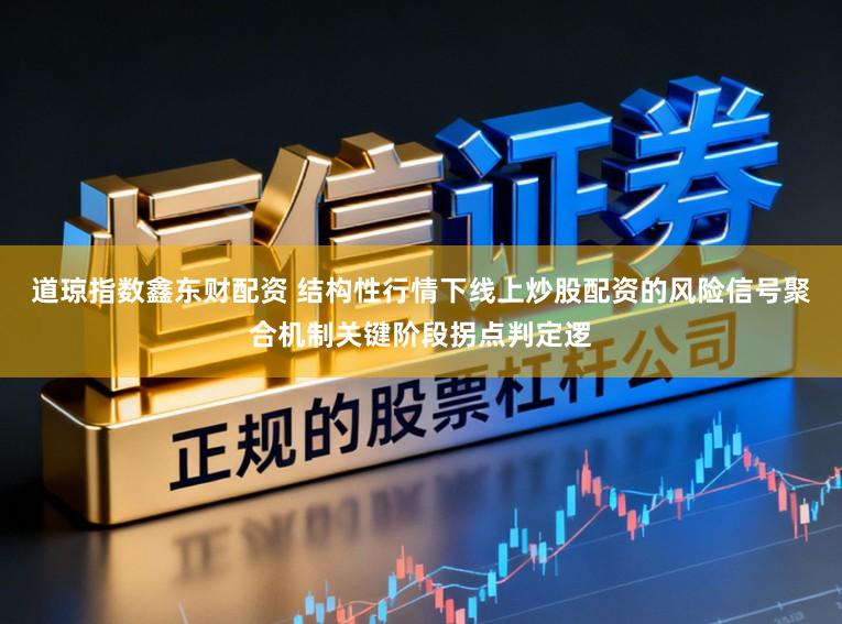 道琼指数鑫东财配资 结构性行情下线上炒股配资的风险信号聚合机制关键阶段拐点判定逻