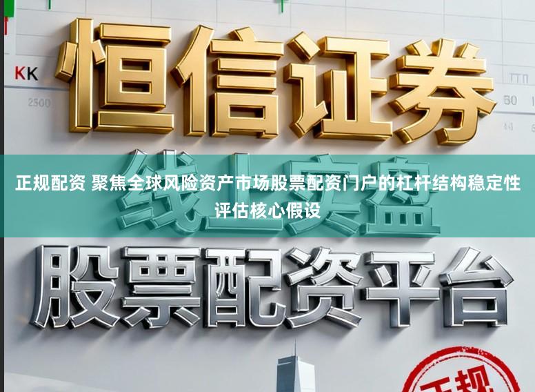 正规配资 聚焦全球风险资产市场股票配资门户的杠杆结构稳定性评估核心假设