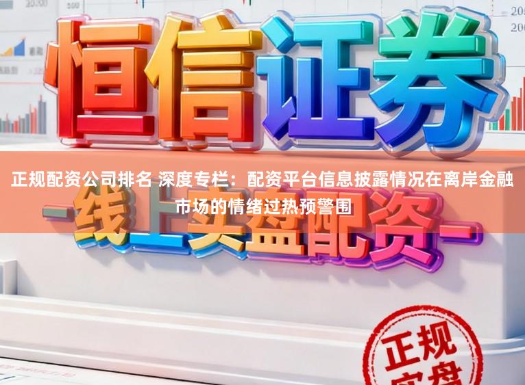 正规配资公司排名 深度专栏：配资平台信息披露情况在离岸金融市场的情绪过热预警围